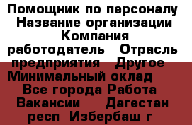 Помощник по персоналу › Название организации ­ Компания-работодатель › Отрасль предприятия ­ Другое › Минимальный оклад ­ 1 - Все города Работа » Вакансии   . Дагестан респ.,Избербаш г.